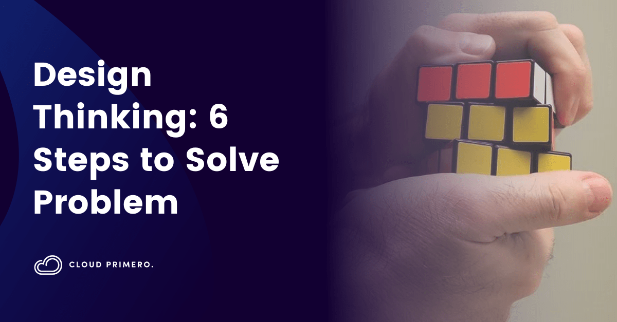 Design Thinking: 6 Steps to Solve Problem | Cloud Primero